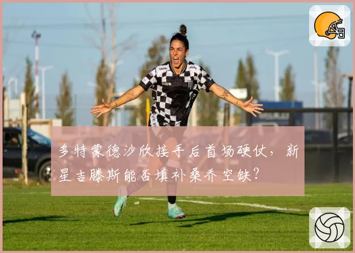 多特蒙德沙欣接手后首场硬仗，新星吉滕斯能否填补桑乔空缺？