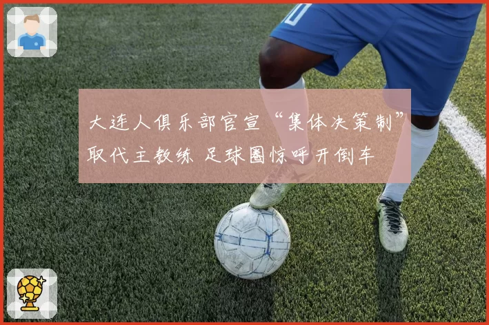 大连人俱乐部官宣“集体决策制”取代主教练 足球圈惊呼开倒车