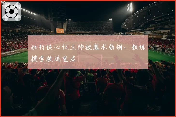 独行侠心仪主帅被魔术截胡，教练搜索被迫重启