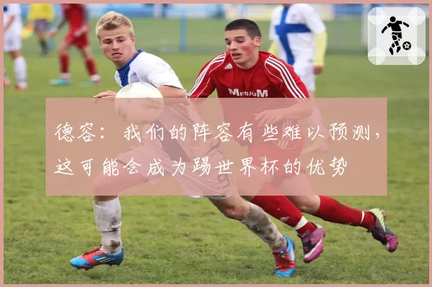 德容：我们的阵容有些难以预测，这可能会成为踢世界杯的优势