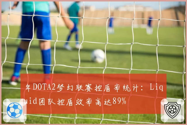 年DOTA2梦幻联赛控盾率统计:Liquid团队控盾效率高达89%