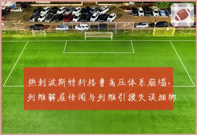 热刺波斯特科格鲁高压体系崩塌，列维解雇传闻与列维引援失误捆绑升温