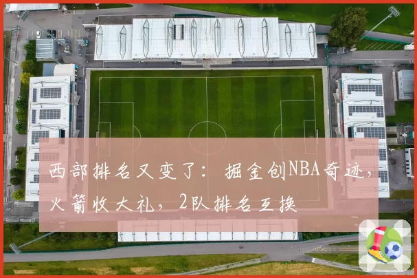 西部排名又变了：掘金创NBA奇迹，火箭收大礼，2队排名互换