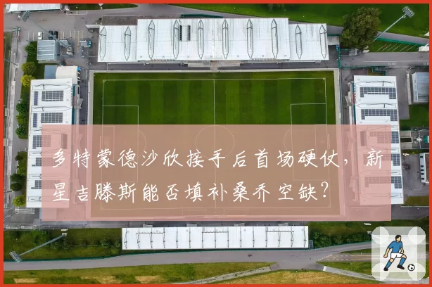 多特蒙德沙欣接手后首场硬仗，新星吉滕斯能否填补桑乔空缺？