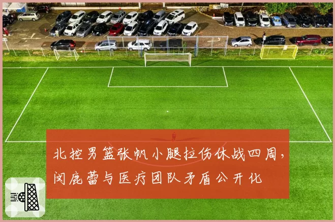 北控男篮张帆小腿拉伤休战四周,闵鹿蕾与医疗团队矛盾公开化