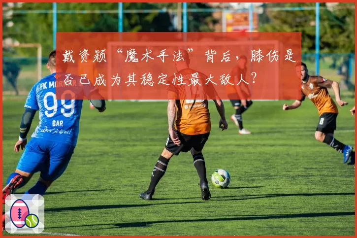 戴资颖“魔术手法”背后，膝伤是否已成为其稳定性最大敌人？