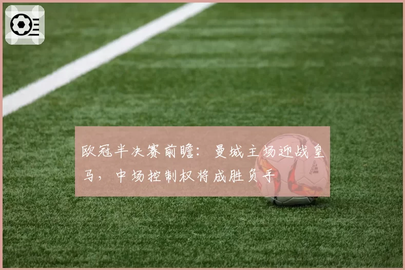 欧冠半决赛前瞻：曼城主场迎战皇马，中场控制权将成胜负手