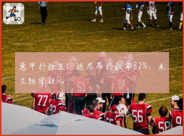 意甲扑救王：迈尼昂扑救率82%，米兰防守核心