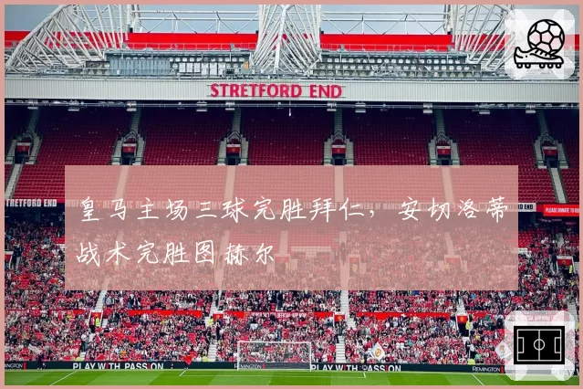 皇马主场三球完胜拜仁，安切洛蒂战术完胜图赫尔