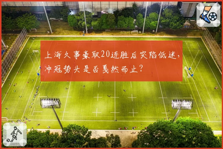 上海久事豪取20连胜后突陷低迷，冲冠势头是否戛然而止？
