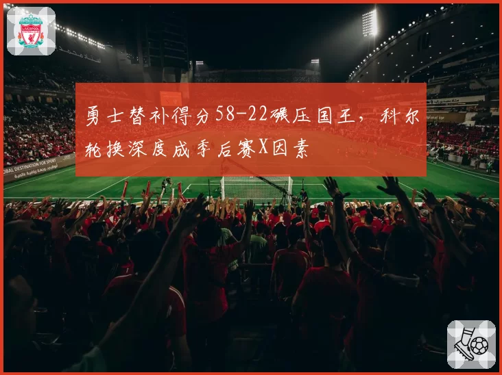 勇士替补得分58-22碾压国王,科尔轮换深度成季后赛X因素