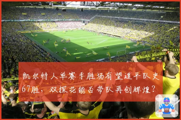 凯尔特人单赛季胜场有望追平队史67胜,双探花能否带队再创辉煌?