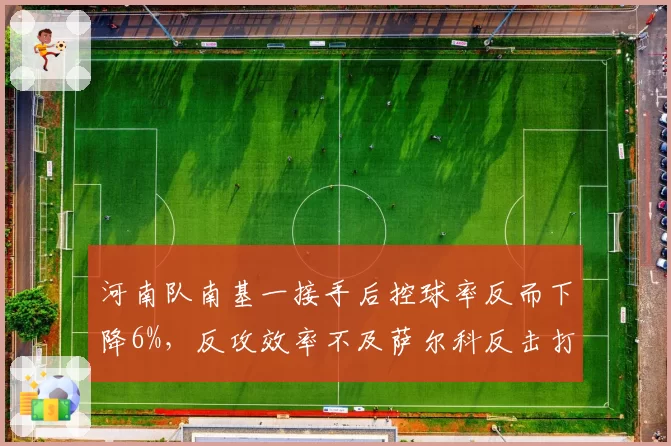 河南队南基一接手后控球率反而下降6%,反攻效率不及萨尔科反击打法