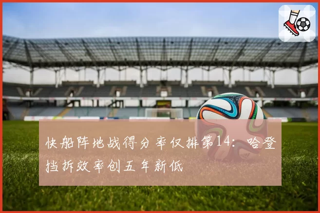 快船阵地战得分率仅排第14:哈登挡拆效率创五年新低