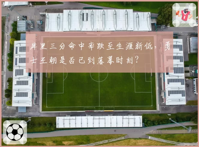 库里三分命中率跌至生涯新低，勇士王朝是否已到落幕时刻？