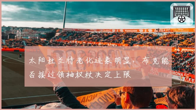 太阳杜兰特老化迹象明显，布克能否接过领袖权杖决定上限