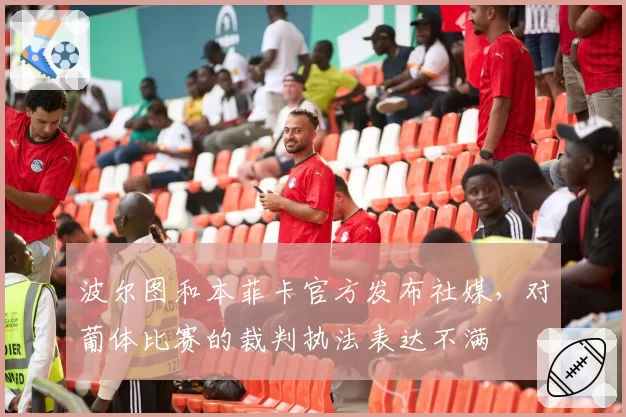 波尔图和本菲卡官方发布社媒,对葡体比赛的裁判执法表达不满