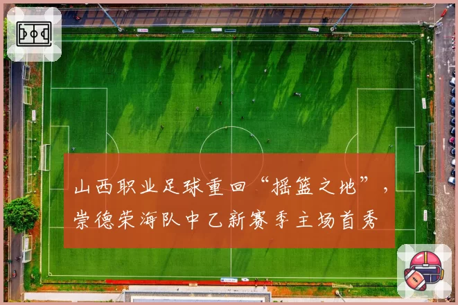 山西职业足球重回“摇篮之地”,崇德荣海队中乙新赛季主场首秀