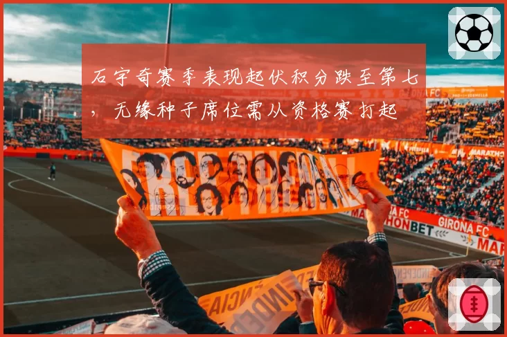 石宇奇赛季表现起伏积分跌至第七,无缘种子席位需从资格赛打起
